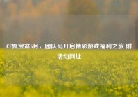 CF聚宝盆6月，团队码开启精彩游戏福利之旅 附活动网址