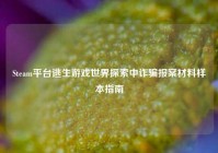 Steam平台逃生游戏世界探索中诈骗报案材料样本指南