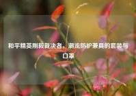 和平精英刚毅裁决者，潮流防护兼具的套装与口罩