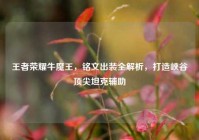王者荣耀牛魔王，铭文出装全解析，打造峡谷顶尖坦克辅助