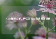 Steam界面变革，开启游戏社交体验新征程