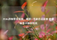 PUBG改帧率全指南，端游+手游合法设置 稳提帧率不踩封号坑