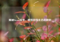 揭秘Steam挂爷，侵蚀游戏生态的阴影