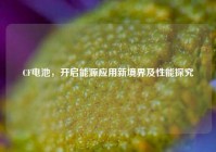 CF电池，开启能源应用新境界及性能探究