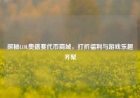 探秘LOL奥德赛代币商城，打折福利与游戏乐趣齐聚