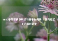 PUBG季前赛榜单解读与赛季时间表 ，新秀崛起下的激烈竞争