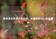 探索皇家美食吃鸡游戏，全面解析Steam配置要求