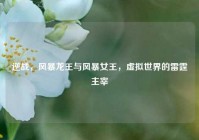 逆战，风暴龙王与风暴女王，虚拟世界的雷霆主宰