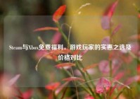 Steam与Xbox免费福利，游戏玩家的实惠之选及价格对比