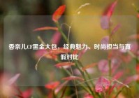 香奈儿CF黑金大包，经典魅力、时尚担当与真假对比