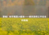 警惕！和平精英GM脚本——破坏游戏公平安全的毒瘤
