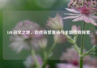 LOL符文之地，游戏背景重铸与全新传奇探索