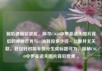 前后逻辑较混乱，探寻CSGO中罗曼诺夫图片背后的神秘世界与14油耗投多少钱一公里并无关联。若仅针对前半部分生成标题可为，探秘CSGO中罗曼诺夫图片背后世界 。