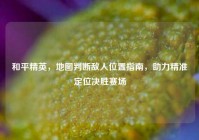 和平精英，地图判断敌人位置指南，助力精准定位决胜赛场