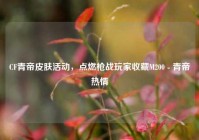 CF青帝皮肤活动，点燃枪战玩家收藏M200 - 青帝热情