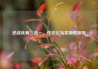 逆战庆典三选一，性价比与实用性探究