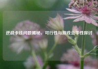 逆战卡钱问题揭秘，可行性与游戏公平性探讨