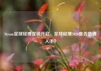 Steam足球经理促销开启，足球经理2026是否值得入手？