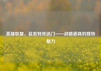 英雄联盟，兹若特传送门——战略道具的独特魅力
