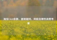 淘宝CSGO余额，提现疑问、风险及理性消费考量