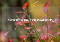 逆战大都会刷狗箱子全攻略与速刷技巧