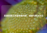英雄联盟主页面加载问题，成因与解决办法