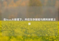 在Steam火炬塔下，开启生存冒险与燃料探索之旅