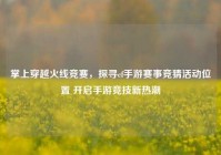 掌上穿越火线竞赛，探寻cf手游赛事竞猜活动位置 开启手游竞技新热潮