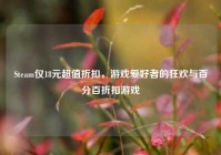 Steam仅18元超值折扣，游戏爱好者的狂欢与百分百折扣游戏