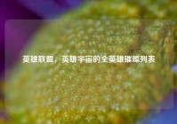 英雄联盟，英雄宇宙的全英雄璀璨列表