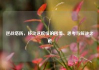 逆战塔防，移动速度慢的困境、思考与解决之道