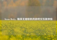 Steam Deck，畅享无缝联机的游戏交互新体验