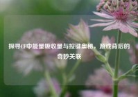探寻CF中能量吸收量与按键奥秘，游戏背后的奇妙关联