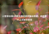 CF登录出现E问题及腾讯游戏解决思路，游戏登不上且显示异常
