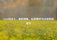 CSGO冷冻人，虚拟现象、玩家情怀与冷冻时间指令