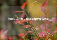 探索Steam代码，解锁游戏世界新维度