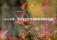 Steam主机，游戏新世代先锋利器及价格探寻