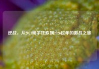 逆战，从2021端午狂欢到2026过年的激战之旅