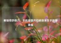 解锁奇妙助力，手机键盘开启绝地求生手游新体验
