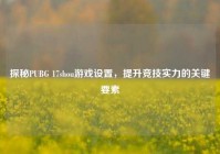 探秘PUBG 17shou游戏设置，提升竞技实力的关键要素