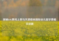 探秘LOL祭司上单与天津格林国际幼儿园学费相关话题