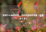 探索PUBG最新表情，为游戏添别样乐趣（附表情大全）