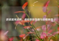 逆战混沌涂鸦，虚拟色彩狂想与价格探寻