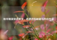 和平精英快进教学，迅速进阶秘籍与开启方法