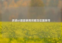 逆战QT语音使用攻略及位置探寻
