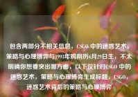 包含两部分不相关信息，CSGO 中的迷惑艺术，策略与心理博弈与1993年鸡阴历6月29日生，不太明确你想要突出哪方面，以下仅针对CSGO 中的迷惑艺术，策略与心理博弈生成标题，CSGO，迷惑艺术背后的策略与心理博弈