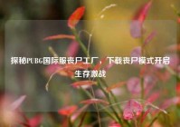 探秘PUBG国际服丧尸工厂，下载丧尸模式开启生存激战