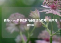 揭秘CF 2022新春福利与最新活动暗号，畅享海量惊喜