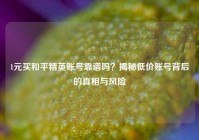 1元买和平精英账号靠谱吗？揭秘低价账号背后的真相与风险