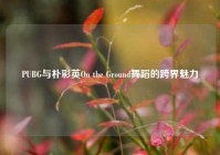 PUBG与朴彩英On the Ground舞蹈的跨界魅力